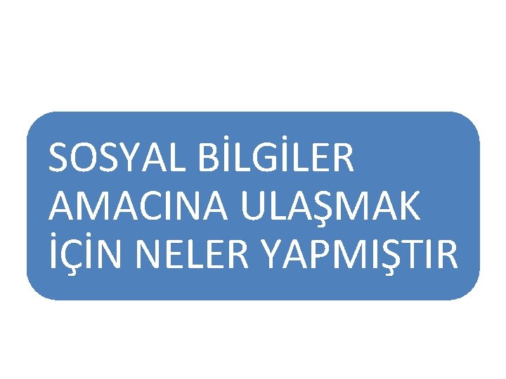 SOSYAL BİLGİLER AMACINA ULAŞMAK İÇİN NELER YAPMIŞTIR 