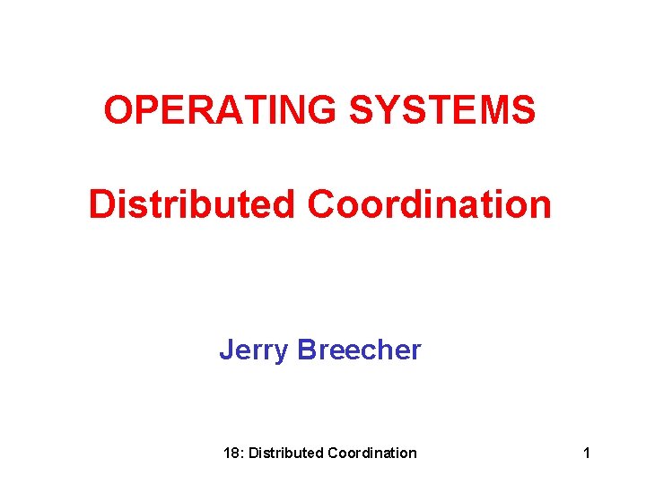 OPERATING SYSTEMS Distributed Coordination Jerry Breecher 18: Distributed Coordination 1 