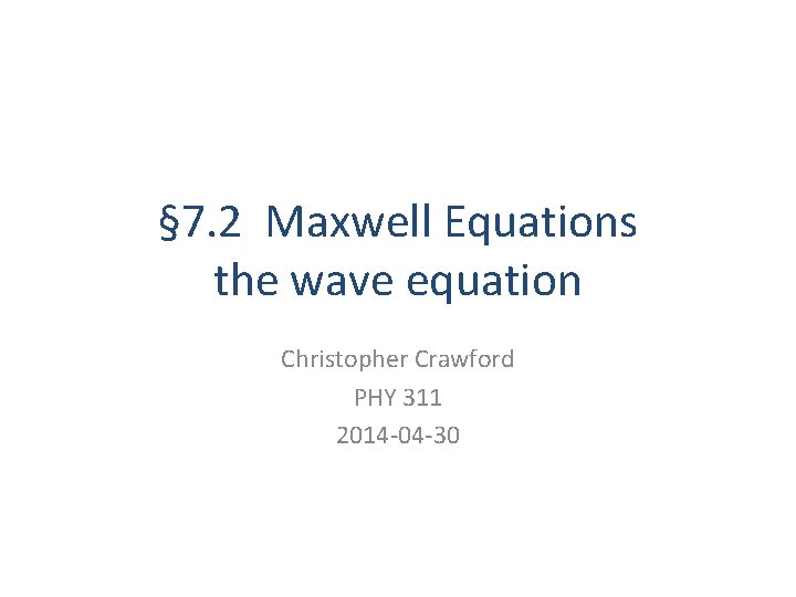 § 7. 2 Maxwell Equations the wave equation Christopher Crawford PHY 311 2014 -04