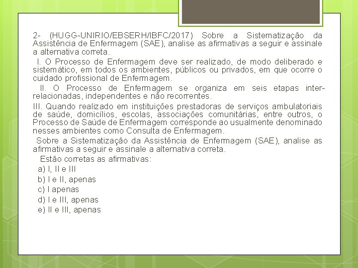2 - (HUGG-UNIRIO/EBSERH/IBFC/2017) Sobre a Sistematização da Assistência de Enfermagem (SAE), analise as afirmativas 2 - (HUGG-UNIRIO/EBSERH/IBFC/2017) Sobre a Sistematização da Assistência de Enfermagem (SAE), analise as afirmativas