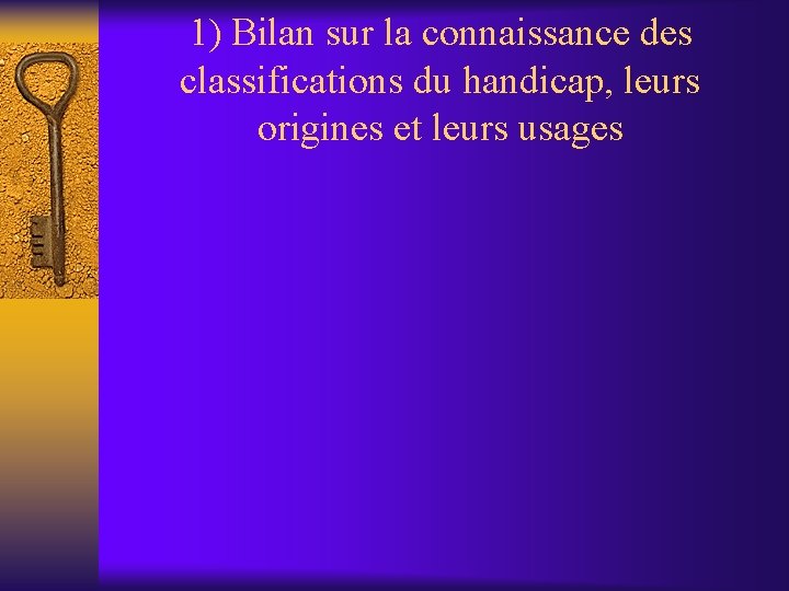 1) Bilan sur la connaissance des classifications du handicap, leurs origines et leurs usages 1) Bilan sur la connaissance des classifications du handicap, leurs origines et leurs usages