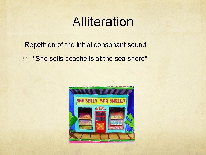 Alliteration Repetition of the initial consonant sound “She sells seashells at the sea shore”