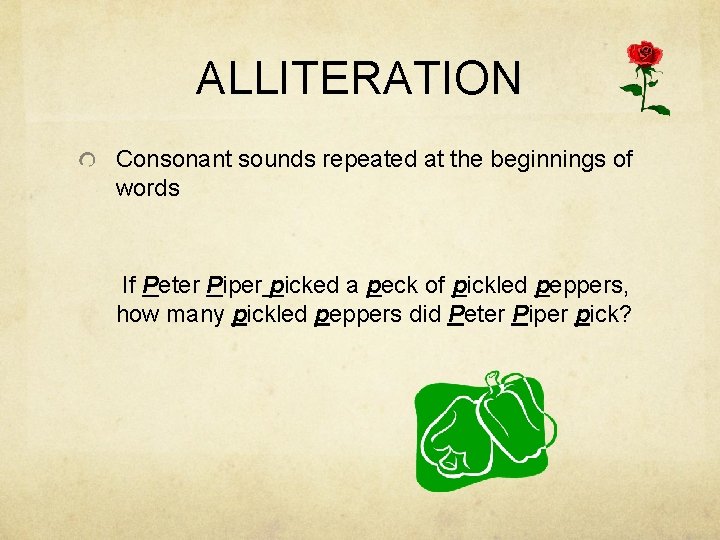 ALLITERATION Consonant sounds repeated at the beginnings of words If Peter Piper picked a