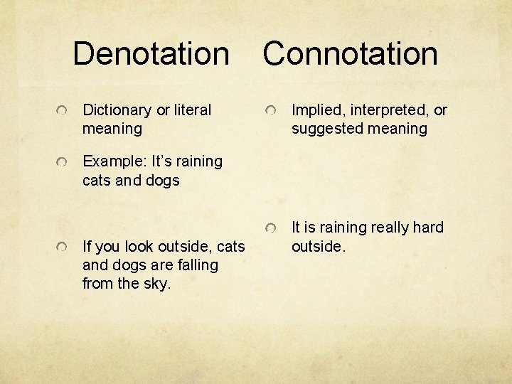 Denotation Connotation Dictionary or literal meaning Implied, interpreted, or suggested meaning Example: It’s raining