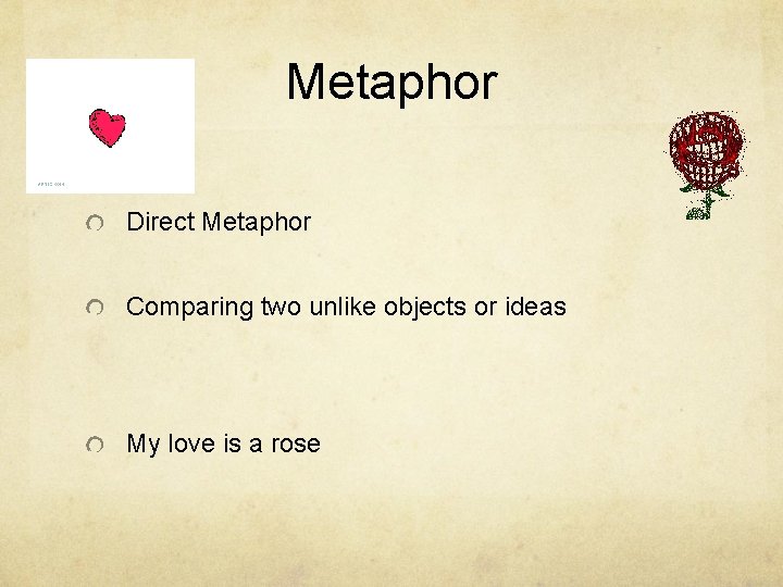 Metaphor Direct Metaphor Comparing two unlike objects or ideas My love is a rose