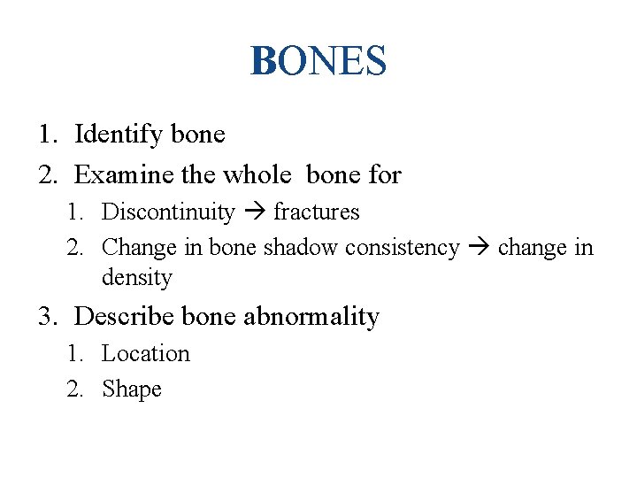 BONES 1. Identify bone 2. Examine the whole bone for 1. Discontinuity fractures 2.