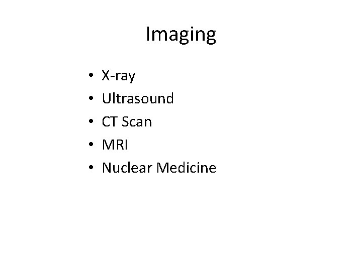 Imaging • • • X-ray Ultrasound CT Scan MRI Nuclear Medicine 