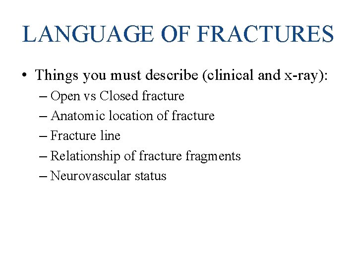 LANGUAGE OF FRACTURES • Things you must describe (clinical and x-ray): – Open vs