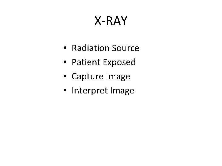 X-RAY • • Radiation Source Patient Exposed Capture Image Interpret Image 