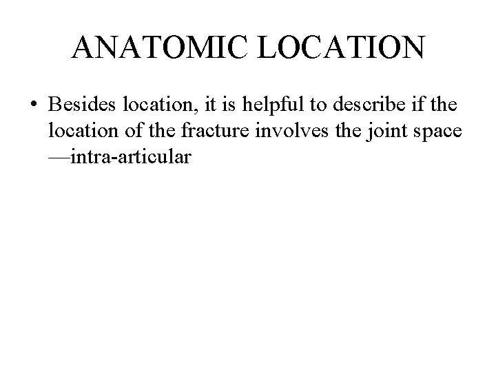ANATOMIC LOCATION • Besides location, it is helpful to describe if the location of