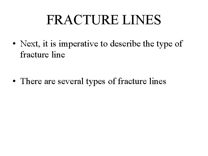 FRACTURE LINES • Next, it is imperative to describe the type of fracture line