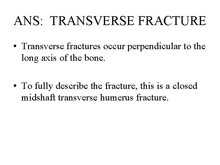 ANS: TRANSVERSE FRACTURE • Transverse fractures occur perpendicular to the long axis of the