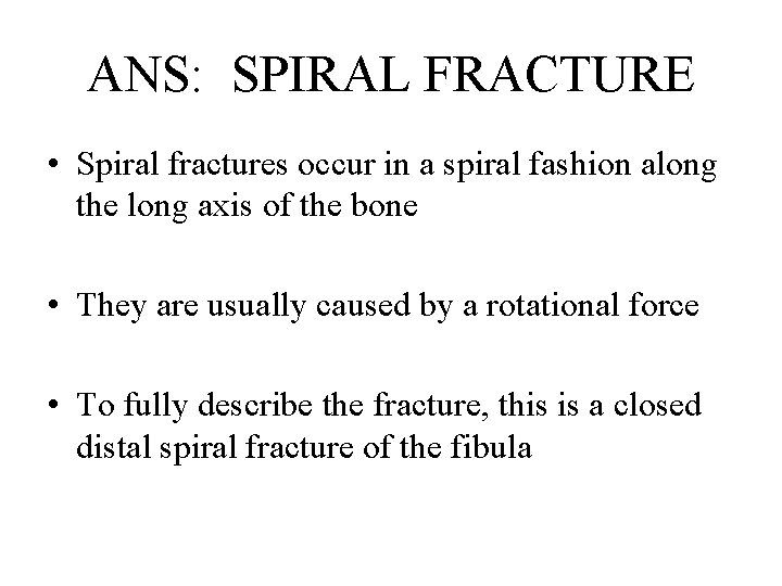 ANS: SPIRAL FRACTURE • Spiral fractures occur in a spiral fashion along the long