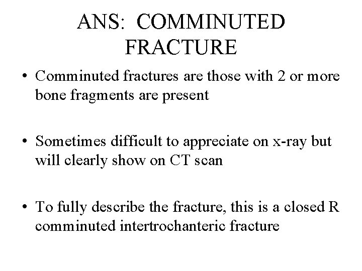 ANS: COMMINUTED FRACTURE • Comminuted fractures are those with 2 or more bone fragments