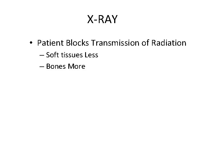 X-RAY • Patient Blocks Transmission of Radiation – Soft tissues Less – Bones More