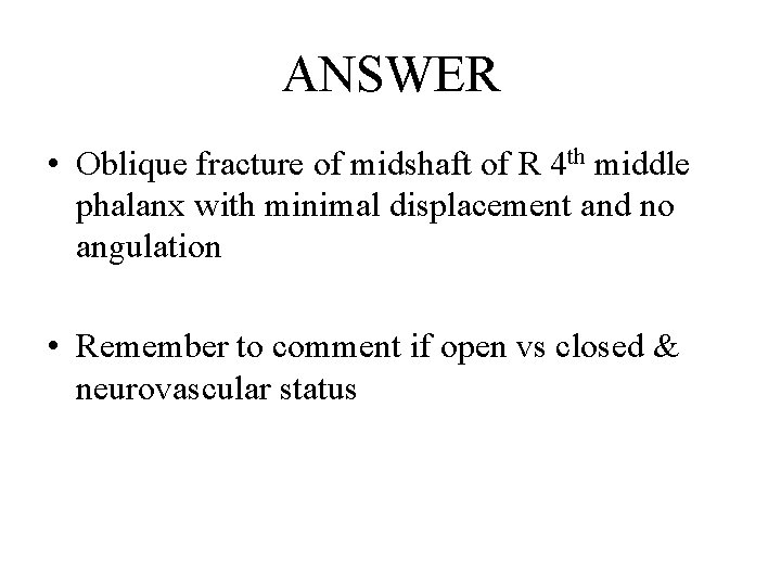 ANSWER • Oblique fracture of midshaft of R 4 th middle phalanx with minimal