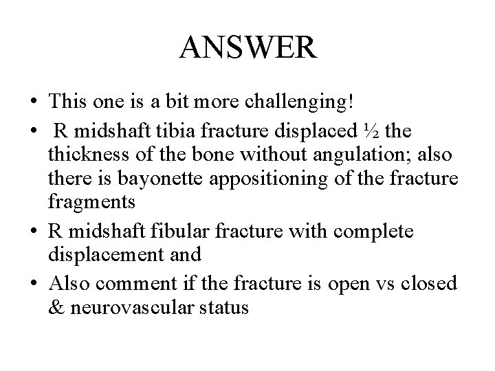 ANSWER • This one is a bit more challenging! • R midshaft tibia fracture