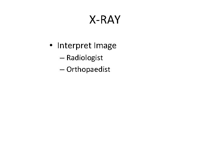 X-RAY • Interpret Image – Radiologist – Orthopaedist 