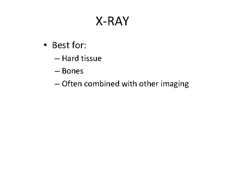 X-RAY • Best for: – Hard tissue – Bones – Often combined with other