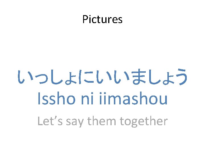 Pictures いっしょにいいましょう Issho ni iimashou Let’s say them together 