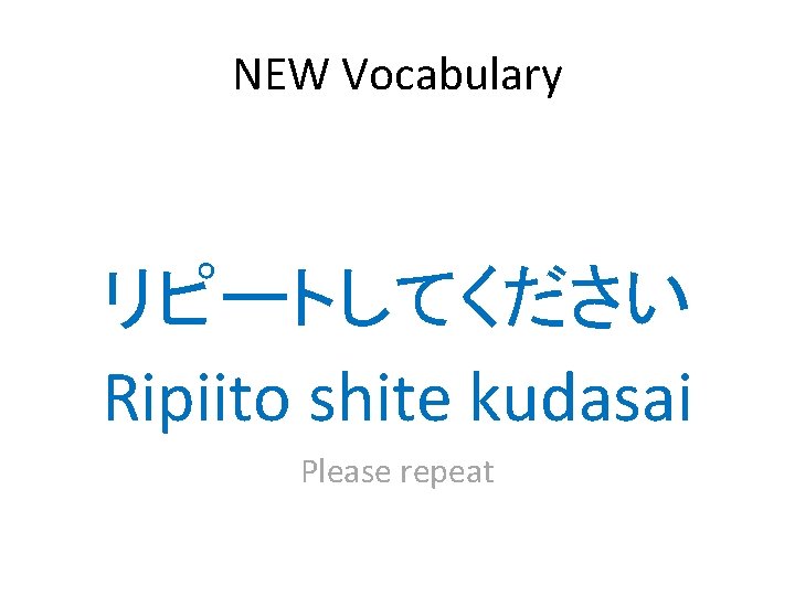 NEW Vocabulary リピートしてください Ripiito shite kudasai Please repeat 