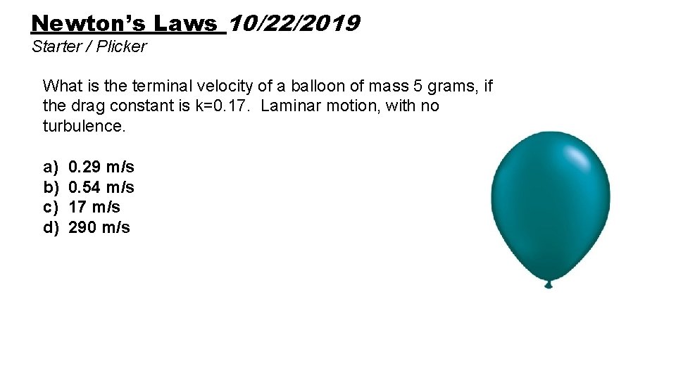 Newton’s Laws 10/22/2019 Starter / Plicker What is the terminal velocity of a balloon