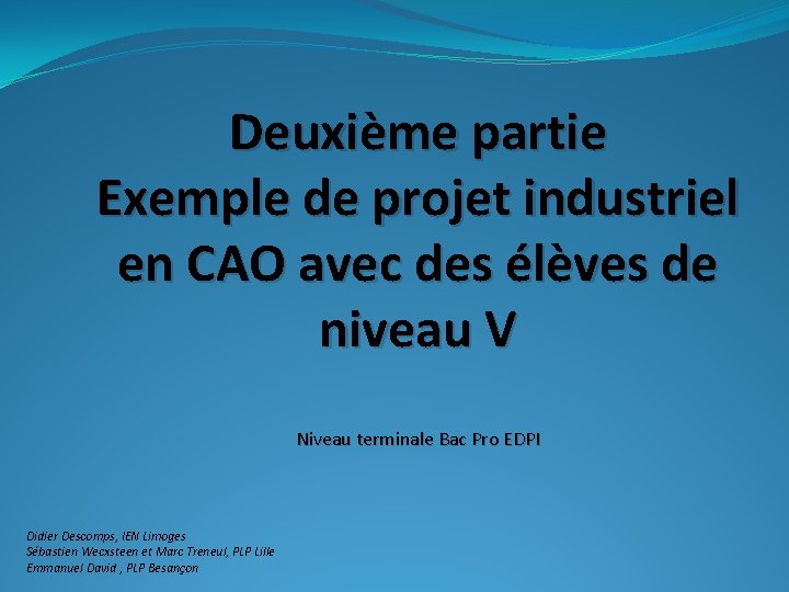 Deuxième partie Exemple de projet industriel en CAO avec des élèves de niveau V Deuxième partie Exemple de projet industriel en CAO avec des élèves de niveau V