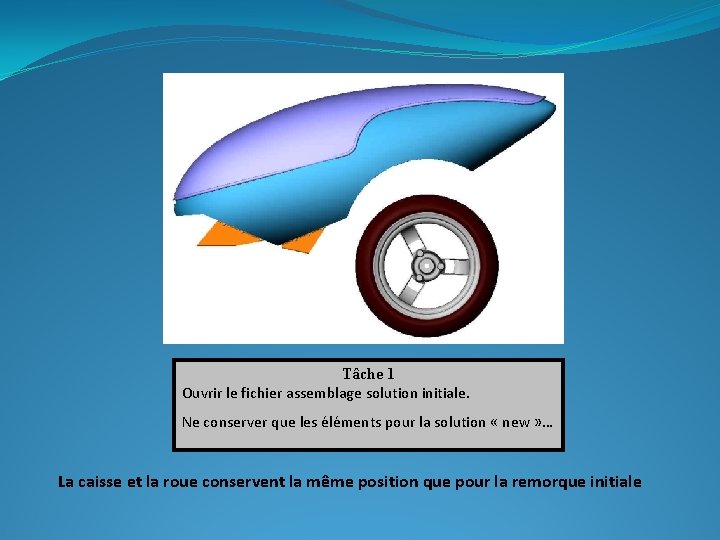 Tâche 1 Ouvrir le fichier assemblage solution initiale. Ne conserver que les éléments pour Tâche 1 Ouvrir le fichier assemblage solution initiale. Ne conserver que les éléments pour