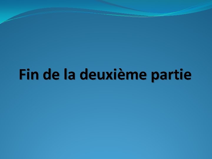Fin de la deuxième partie Fin de la deuxième partie