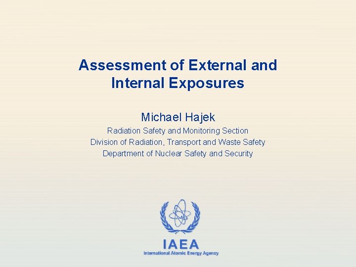 Assessment of External and Internal Exposures Michael Hajek Radiation Safety and Monitoring Section Division