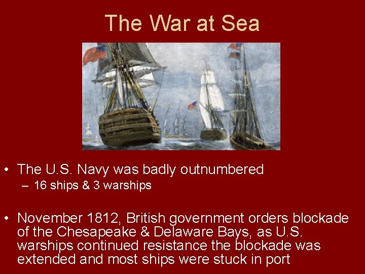 The War at Sea • The U. S. Navy was badly outnumbered – 16