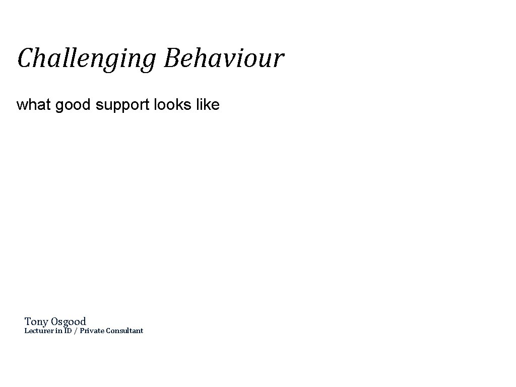 Challenging Behaviour what good support looks like Tony Osgood Lecturer in ID / Private