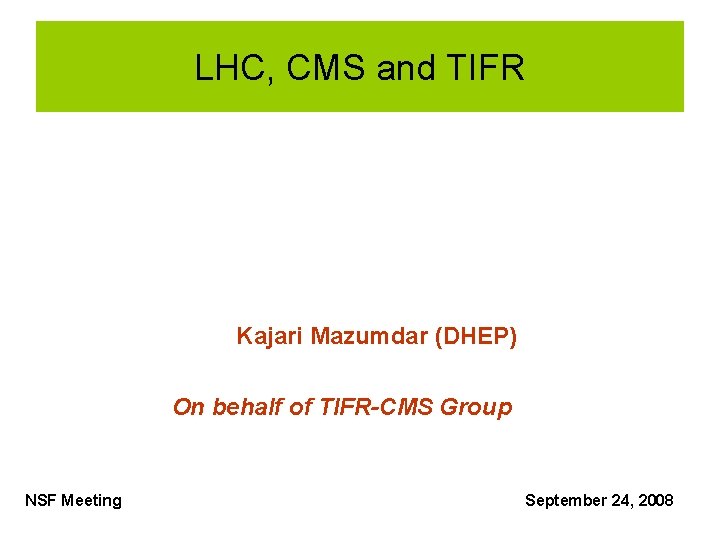 LHC, CMS and TIFR Kajari Mazumdar (DHEP) On behalf of TIFR-CMS Group NSF Meeting LHC, CMS and TIFR Kajari Mazumdar (DHEP) On behalf of TIFR-CMS Group NSF Meeting