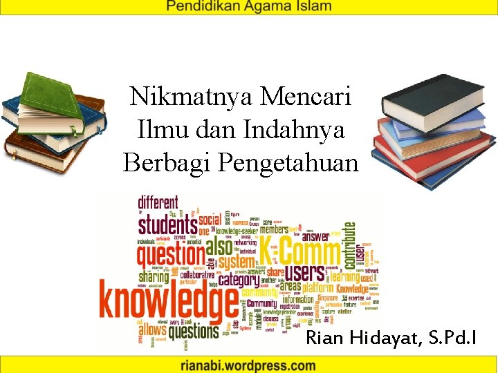 Nikmatnya Mencari Ilmu dan Indahnya Berbagi Pengetahuan Rian Hidayat, S. Pd. I 