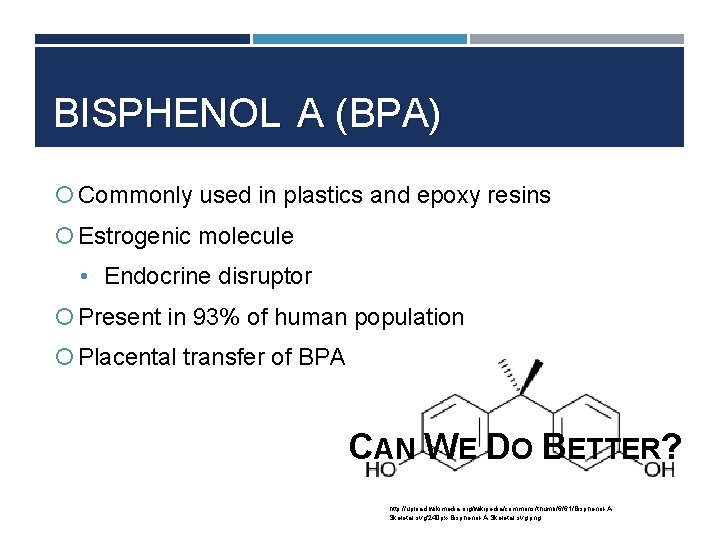 BISPHENOL A (BPA) Commonly used in plastics and epoxy resins Estrogenic molecule • Endocrine