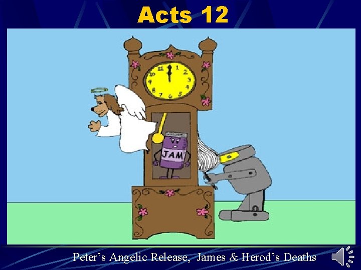 Acts 12 Peter’s Angelic Release, James & Herod’s Deaths Acts 12 Peter’s Angelic Release, James & Herod’s Deaths