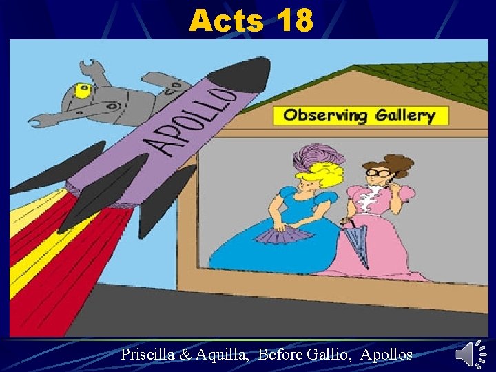 Acts 18 Priscilla & Aquilla, Before Gallio, Apollos Acts 18 Priscilla & Aquilla, Before Gallio, Apollos