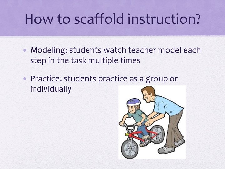 How to scaffold instruction? • Modeling: students watch teacher model each step in the