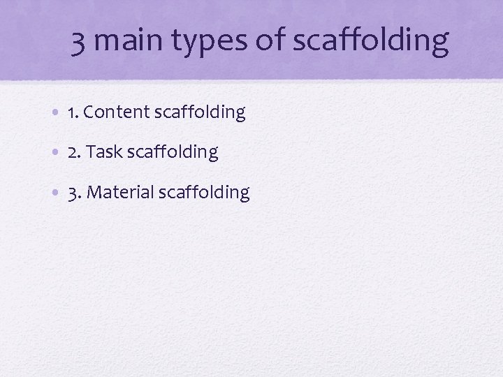 3 main types of scaffolding • 1. Content scaffolding • 2. Task scaffolding •