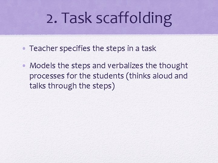 2. Task scaffolding • Teacher specifies the steps in a task • Models the