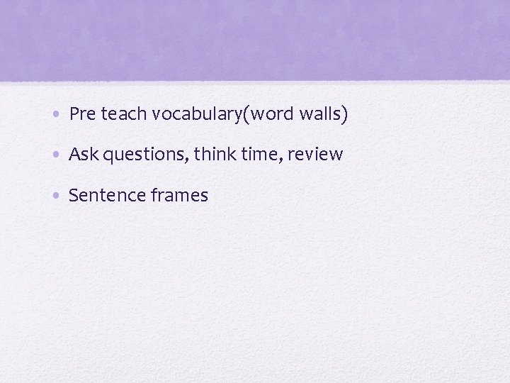  • Pre teach vocabulary(word walls) • Ask questions, think time, review • Sentence