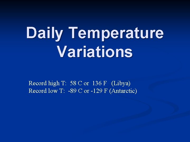 Daily Temperature Variations Record high T: 58 C or 136 F (Libya) Record low