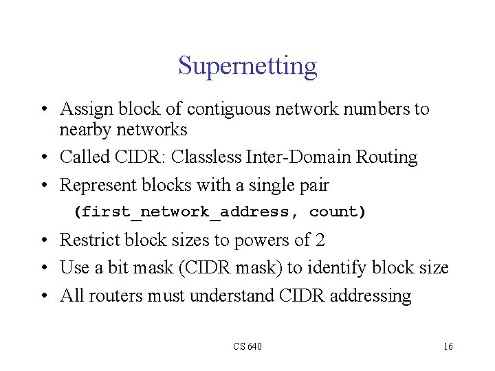 Supernetting • Assign block of contiguous network numbers to nearby networks • Called CIDR: