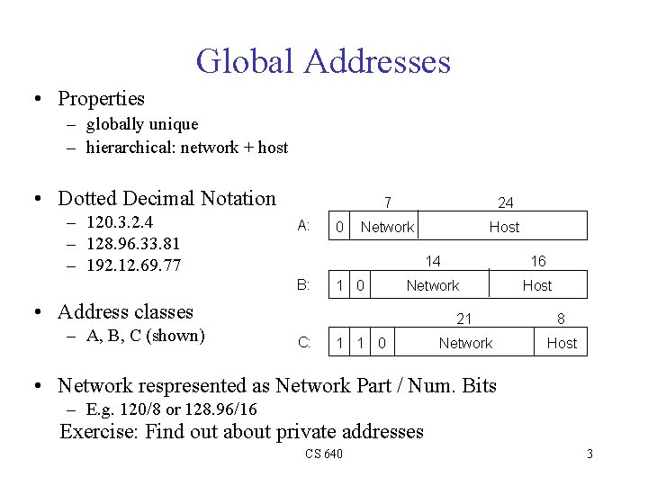 Global Addresses • Properties – globally unique – hierarchical: network + host • Dotted