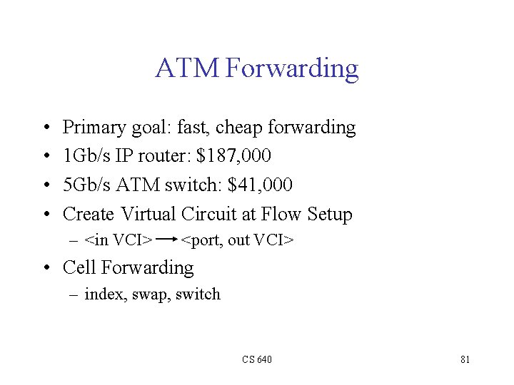 ATM Forwarding • • Primary goal: fast, cheap forwarding 1 Gb/s IP router: $187,
