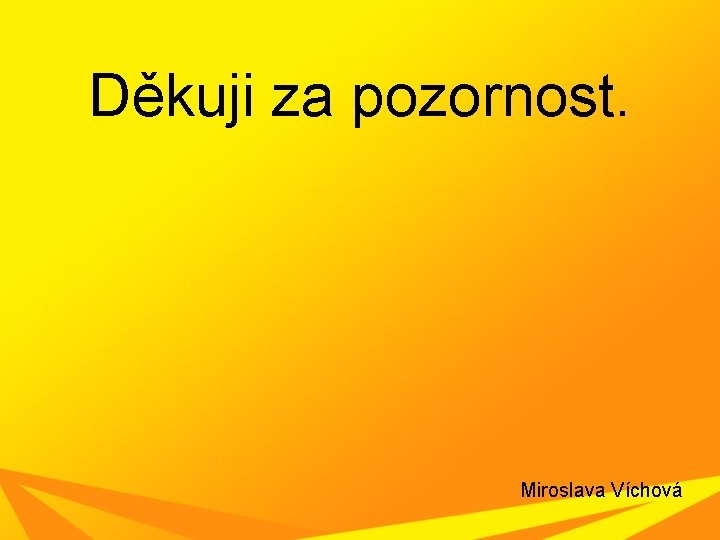 Děkuji za pozornost. Miroslava Víchová Děkuji za pozornost. Miroslava Víchová