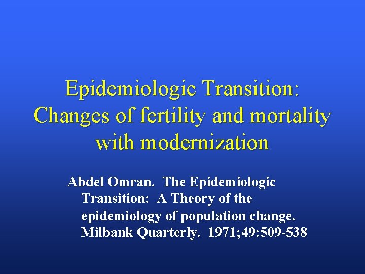 Epidemiologic Transition: Changes of fertility and mortality with modernization Abdel Omran. The Epidemiologic Transition: