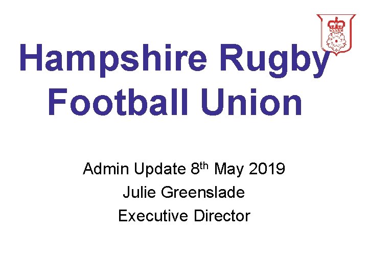 Hampshire Rugby Football Union Admin Update 8 th May 2019 Julie Greenslade Executive Director