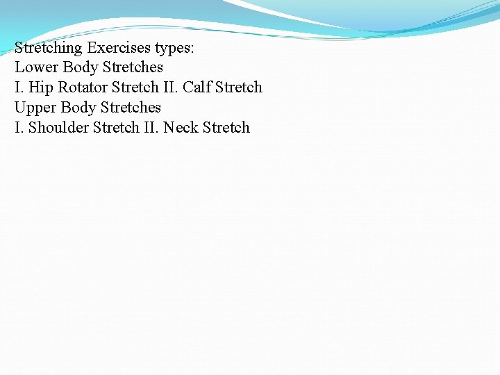 Stretching Exercises types: Lower Body Stretches I. Hip Rotator Stretch II. Calf Stretch Upper Stretching Exercises types: Lower Body Stretches I. Hip Rotator Stretch II. Calf Stretch Upper