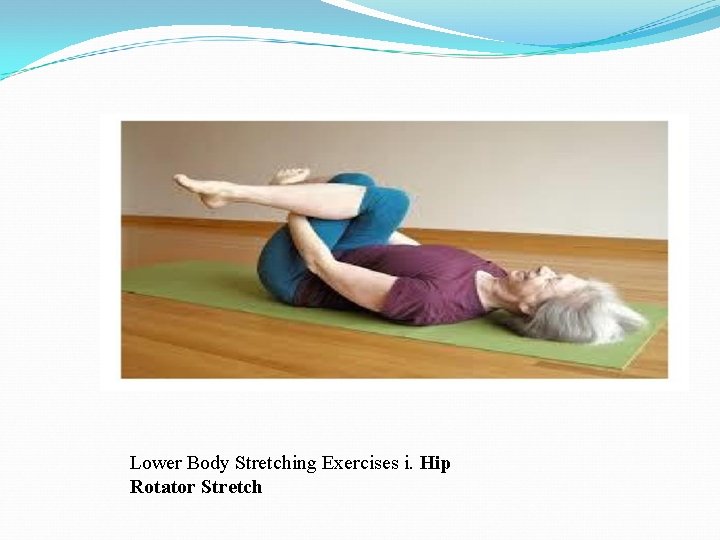 Lower Body Stretching Exercises i. Hip Rotator Stretch Lower Body Stretching Exercises i. Hip Rotator Stretch